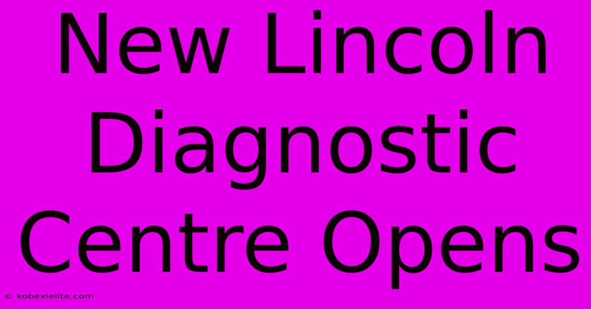 New Lincoln Diagnostic Centre Opens