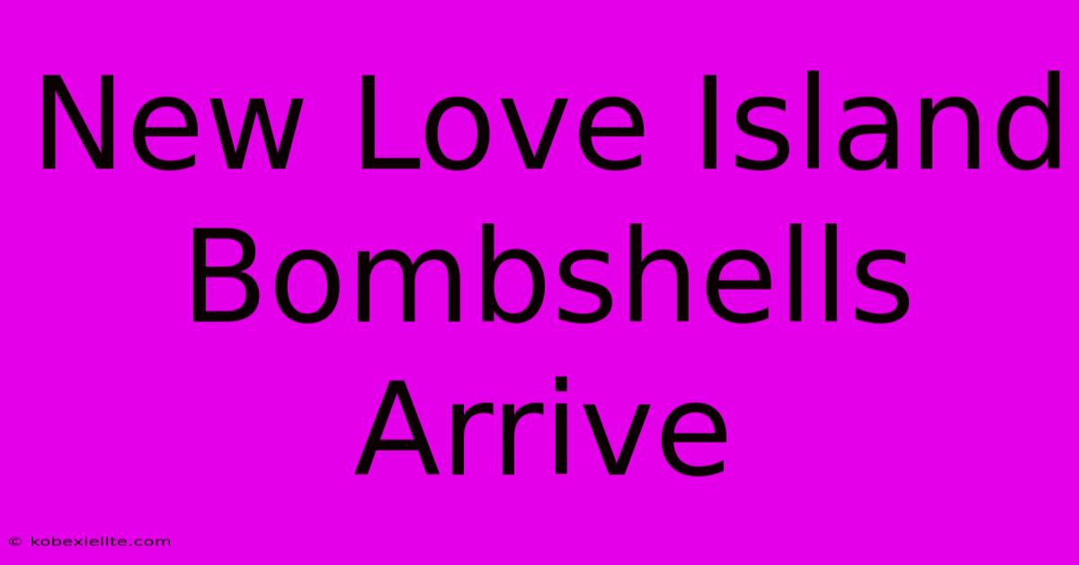 New Love Island Bombshells Arrive