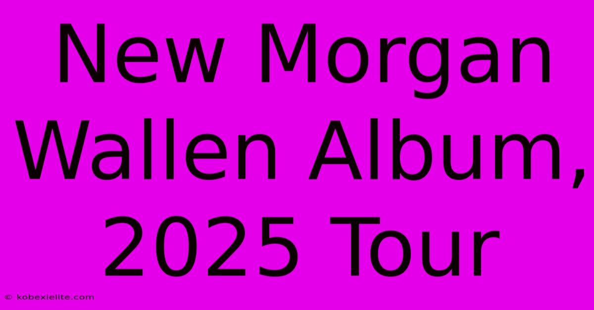 New Morgan Wallen Album, 2025 Tour