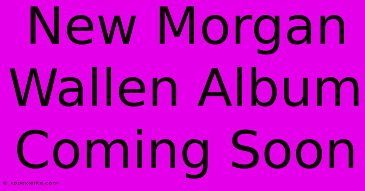 New Morgan Wallen Album Coming Soon