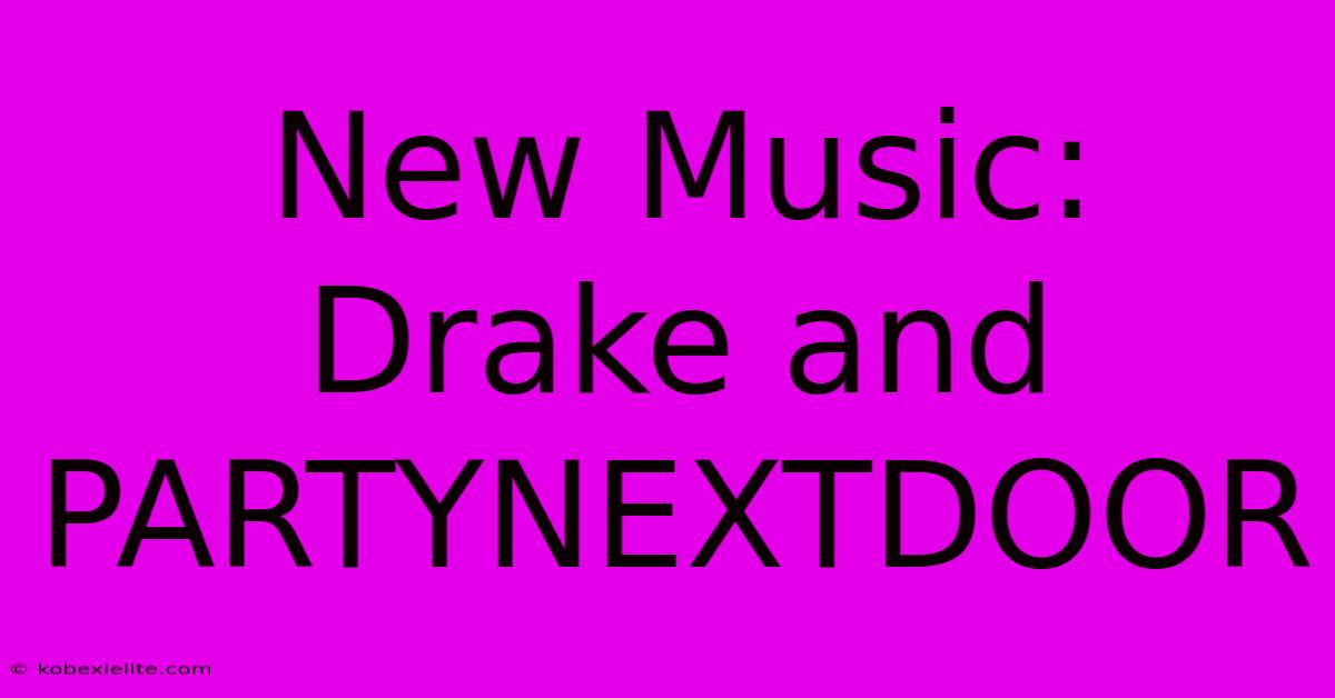 New Music: Drake And PARTYNEXTDOOR