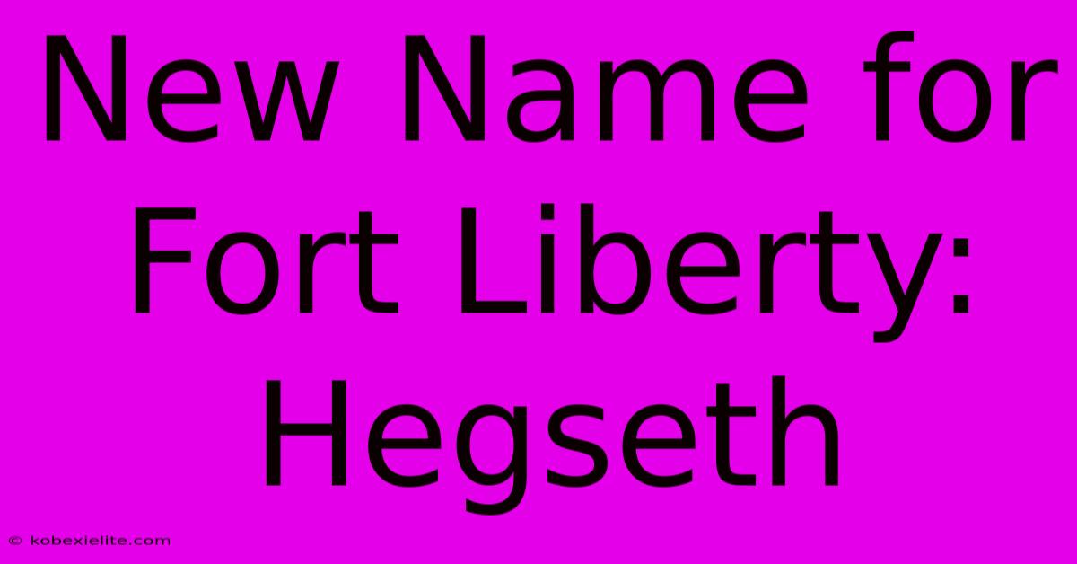 New Name For Fort Liberty: Hegseth