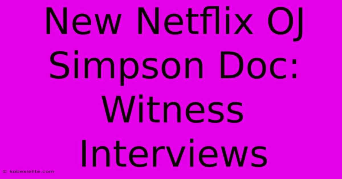 New Netflix OJ Simpson Doc: Witness Interviews