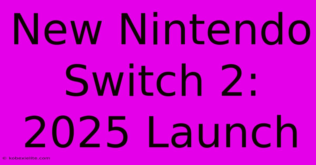 New Nintendo Switch 2: 2025 Launch