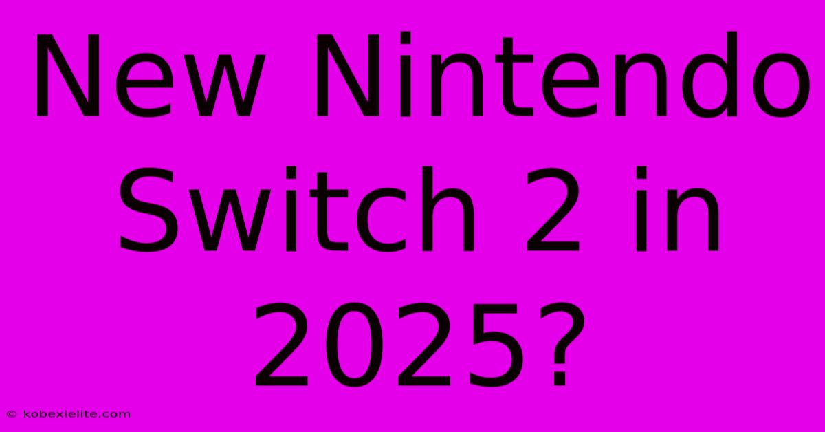 New Nintendo Switch 2 In 2025?