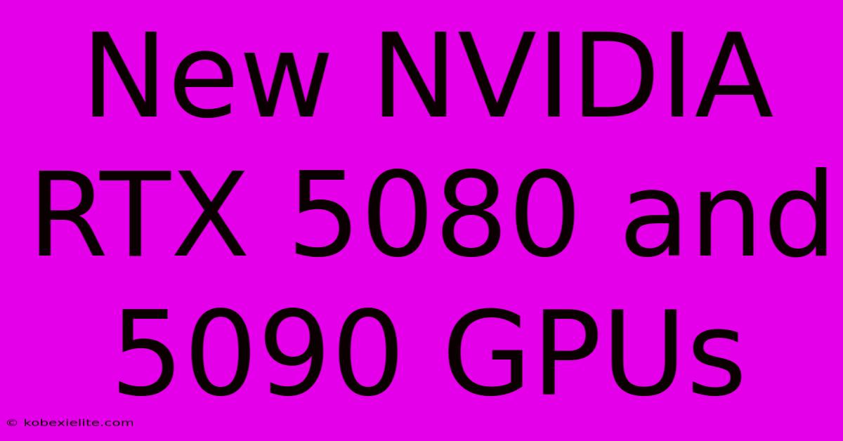 New NVIDIA RTX 5080 And 5090 GPUs