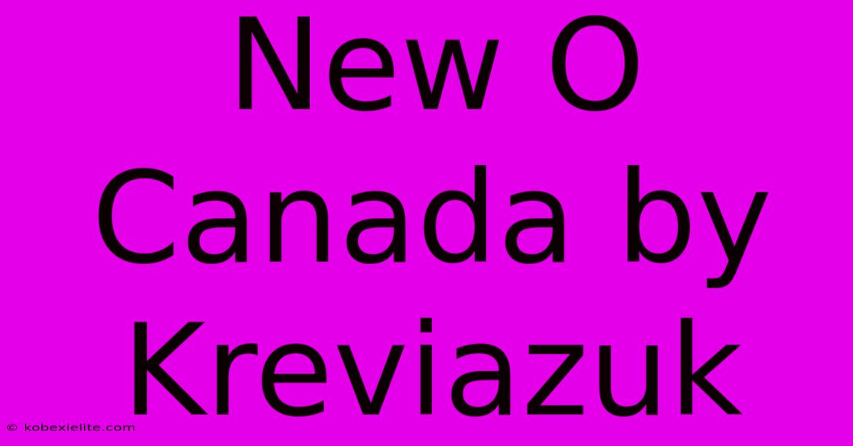 New O Canada By Kreviazuk