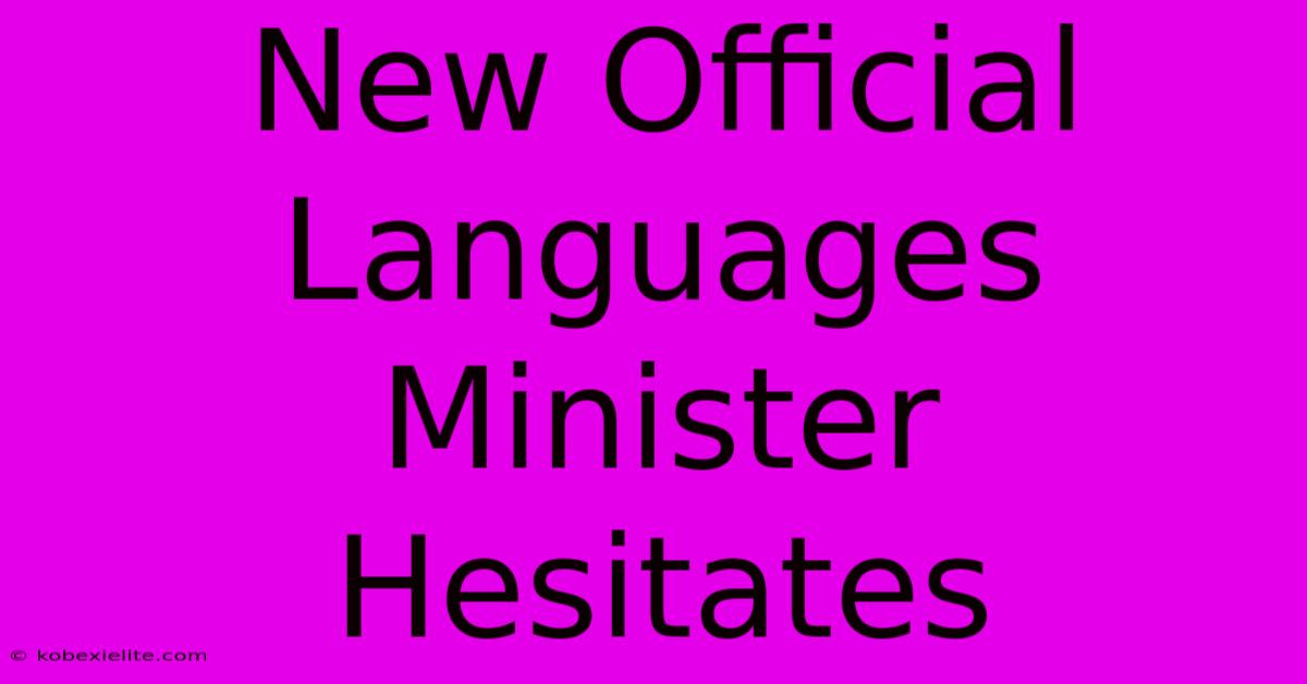 New Official Languages Minister Hesitates