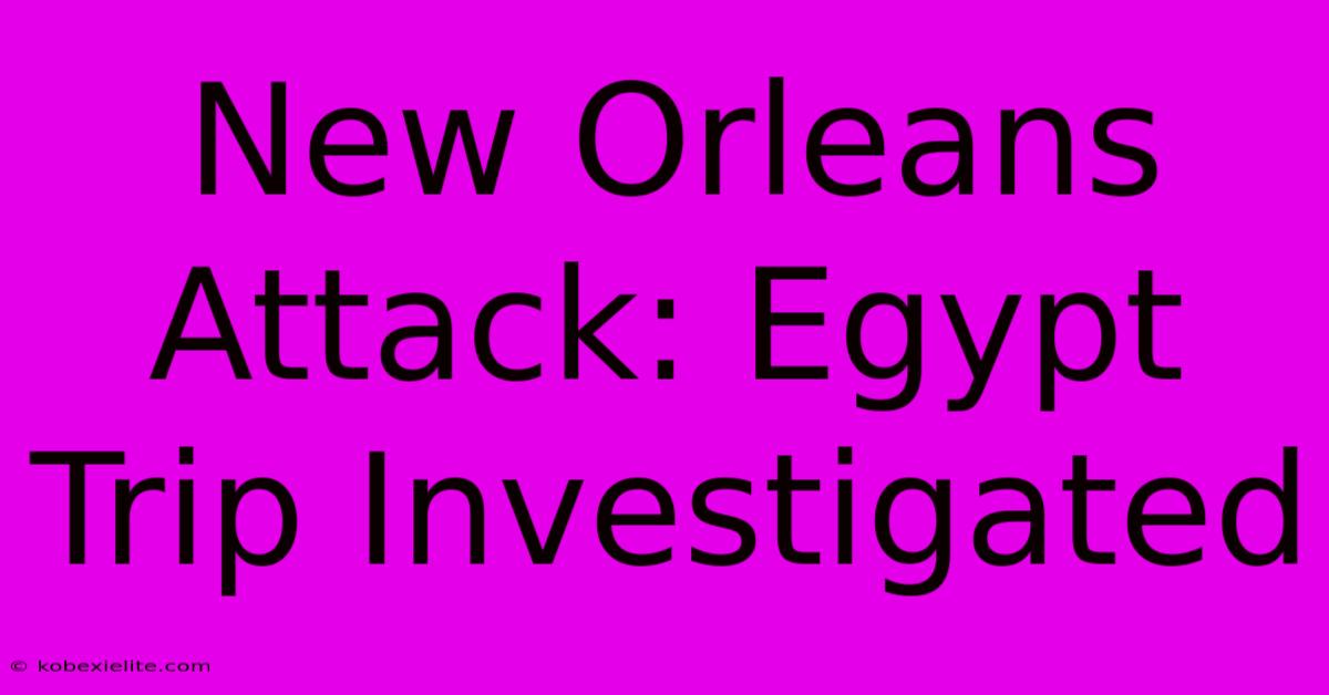 New Orleans Attack: Egypt Trip Investigated