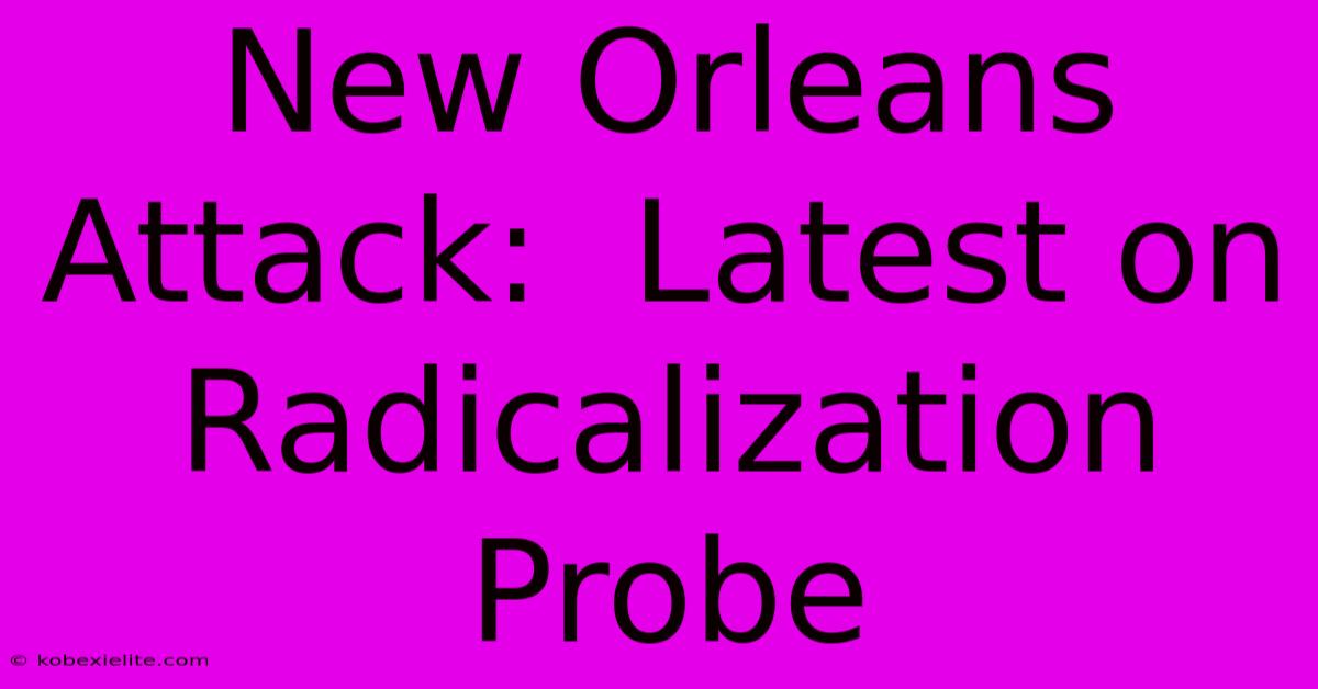 New Orleans Attack:  Latest On Radicalization Probe