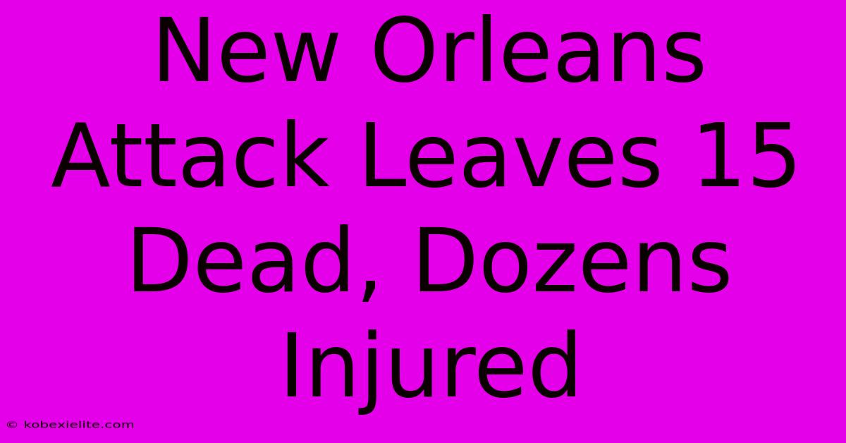 New Orleans Attack Leaves 15 Dead, Dozens Injured