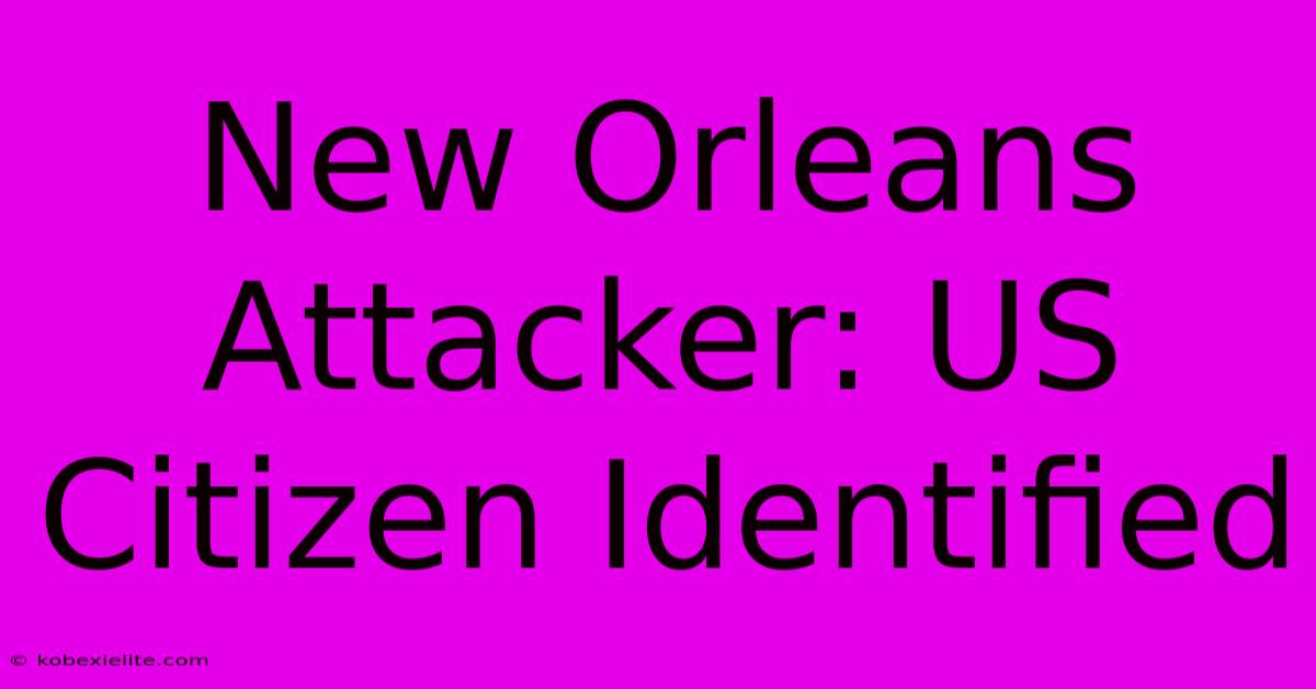 New Orleans Attacker: US Citizen Identified