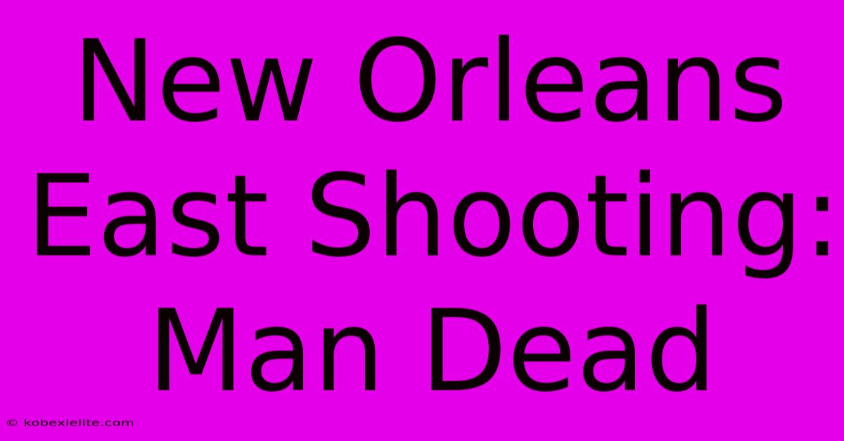 New Orleans East Shooting: Man Dead