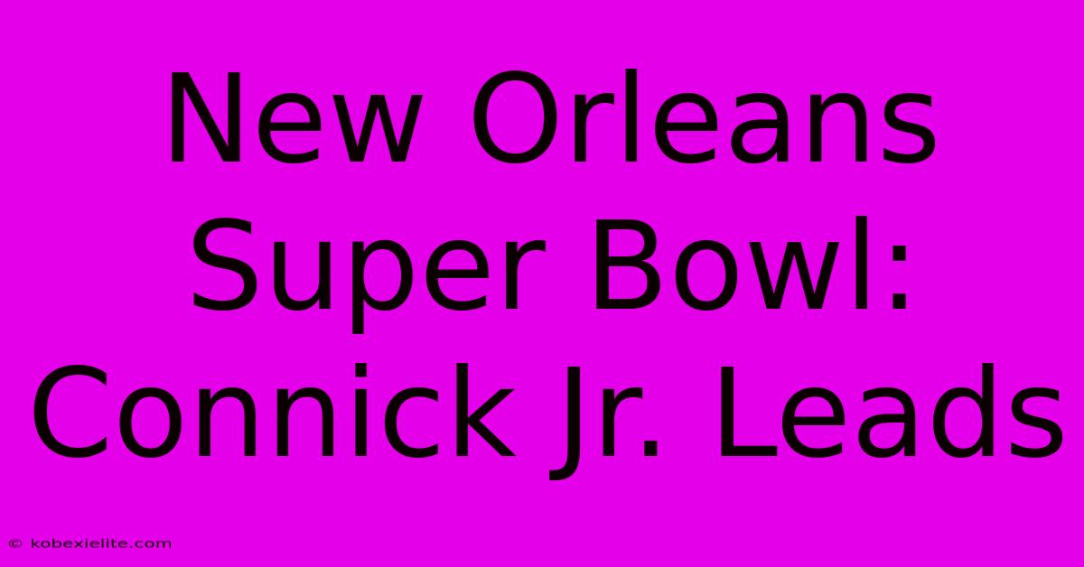 New Orleans Super Bowl: Connick Jr. Leads