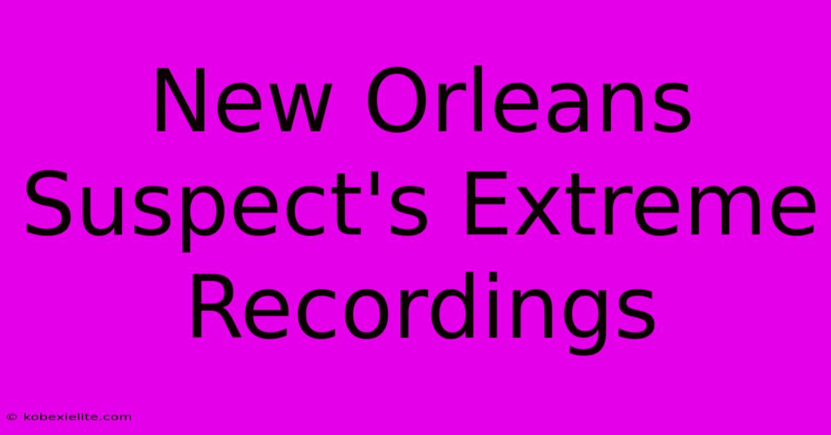 New Orleans Suspect's Extreme Recordings