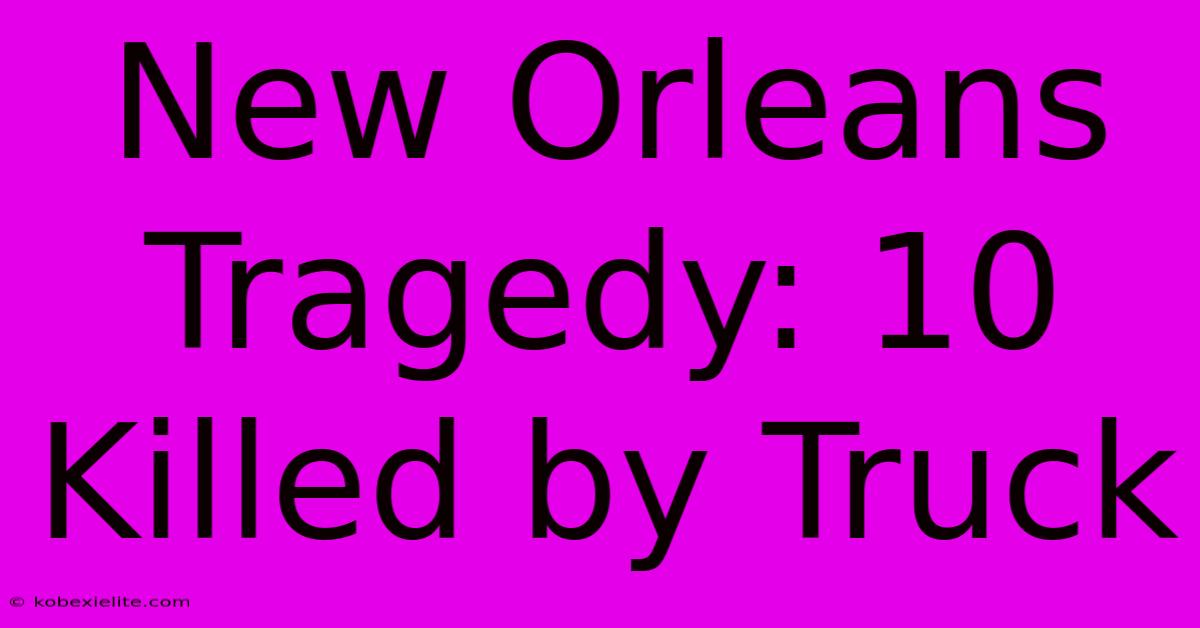 New Orleans Tragedy: 10 Killed By Truck