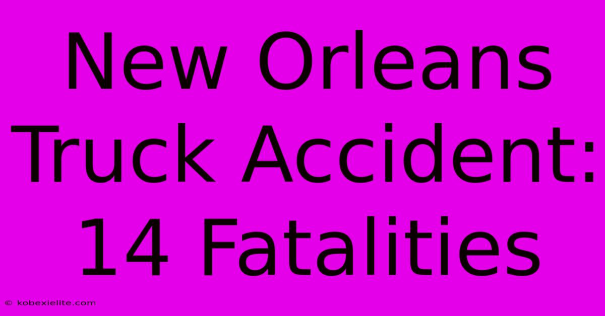 New Orleans Truck Accident: 14 Fatalities