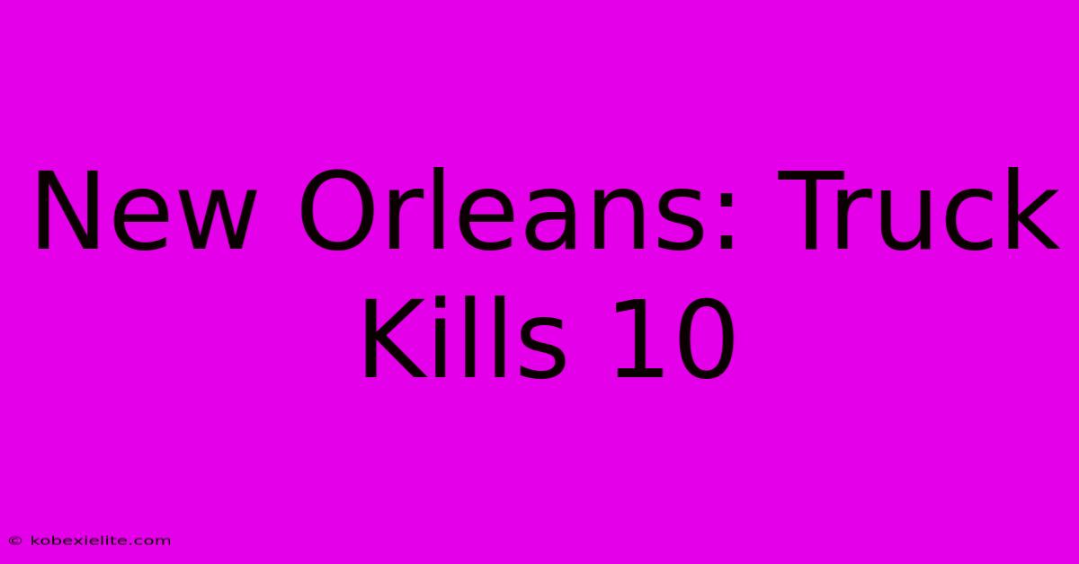 New Orleans: Truck Kills 10