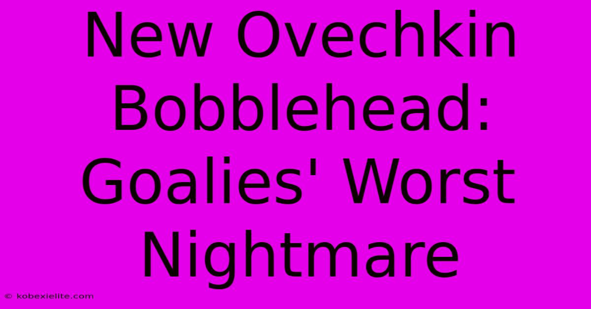 New Ovechkin Bobblehead: Goalies' Worst Nightmare