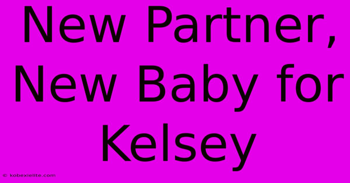 New Partner, New Baby For Kelsey