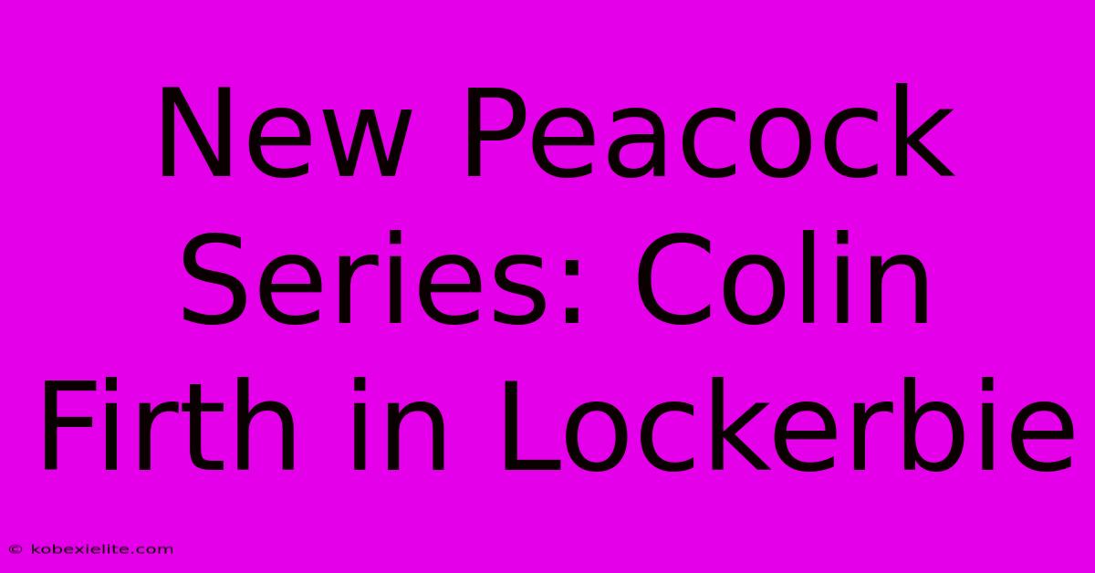 New Peacock Series: Colin Firth In Lockerbie