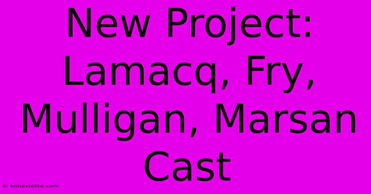 New Project: Lamacq, Fry, Mulligan, Marsan Cast