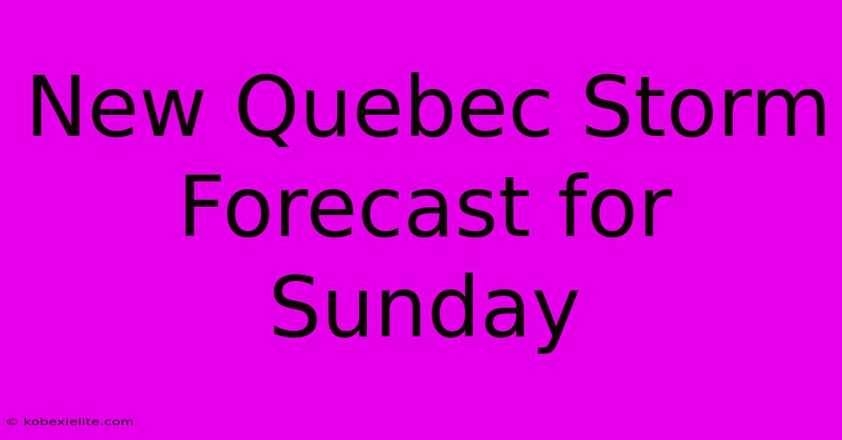 New Quebec Storm Forecast For Sunday