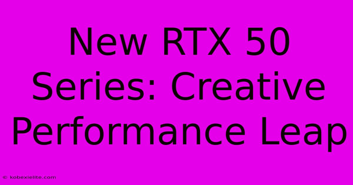 New RTX 50 Series: Creative Performance Leap