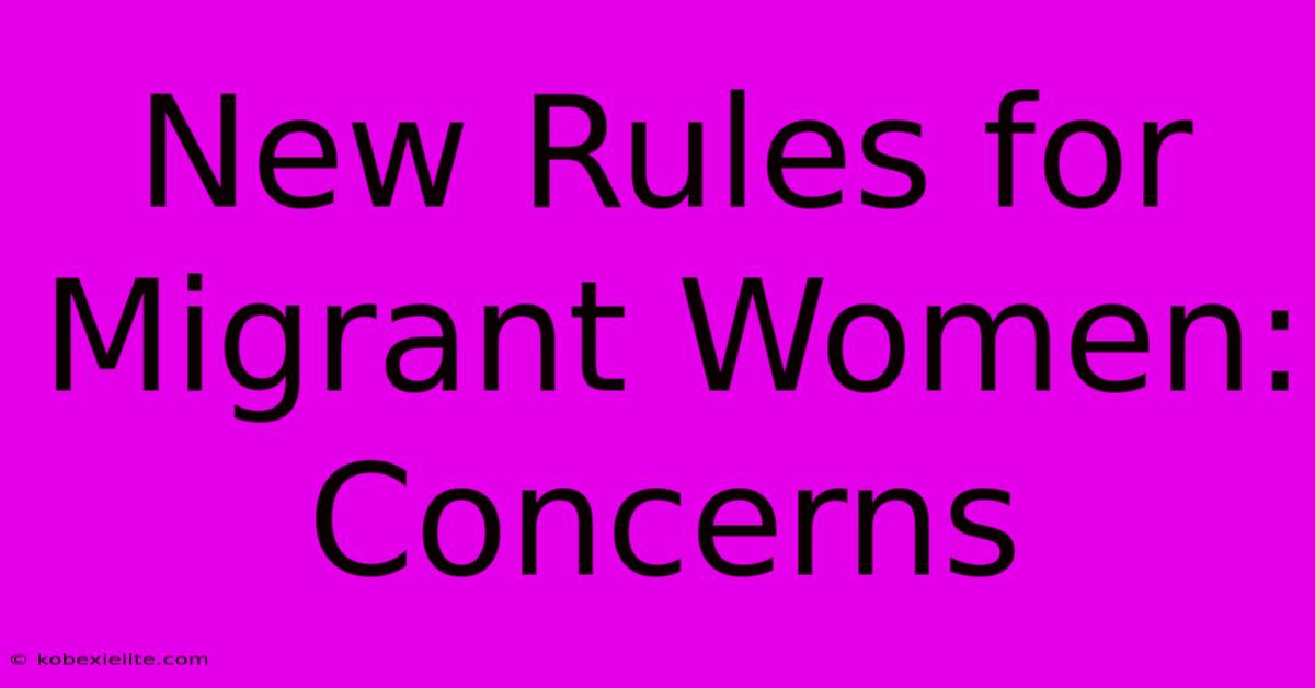 New Rules For Migrant Women: Concerns