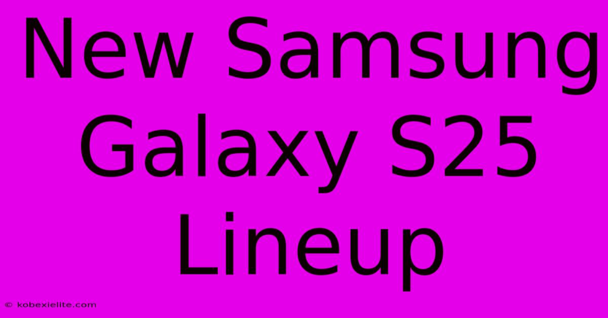 New Samsung Galaxy S25 Lineup