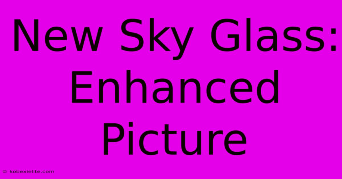 New Sky Glass: Enhanced Picture