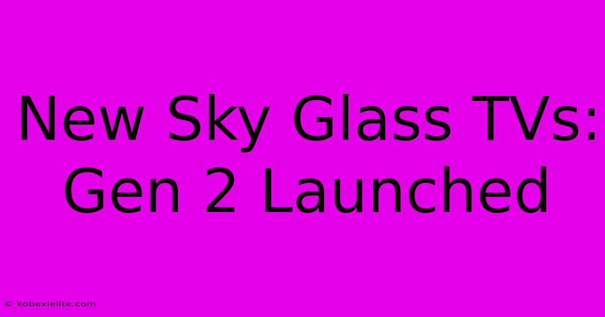 New Sky Glass TVs: Gen 2 Launched