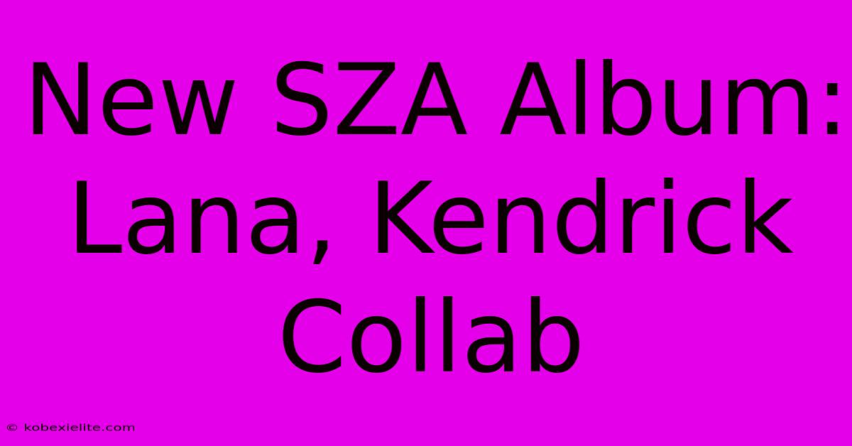 New SZA Album: Lana, Kendrick Collab