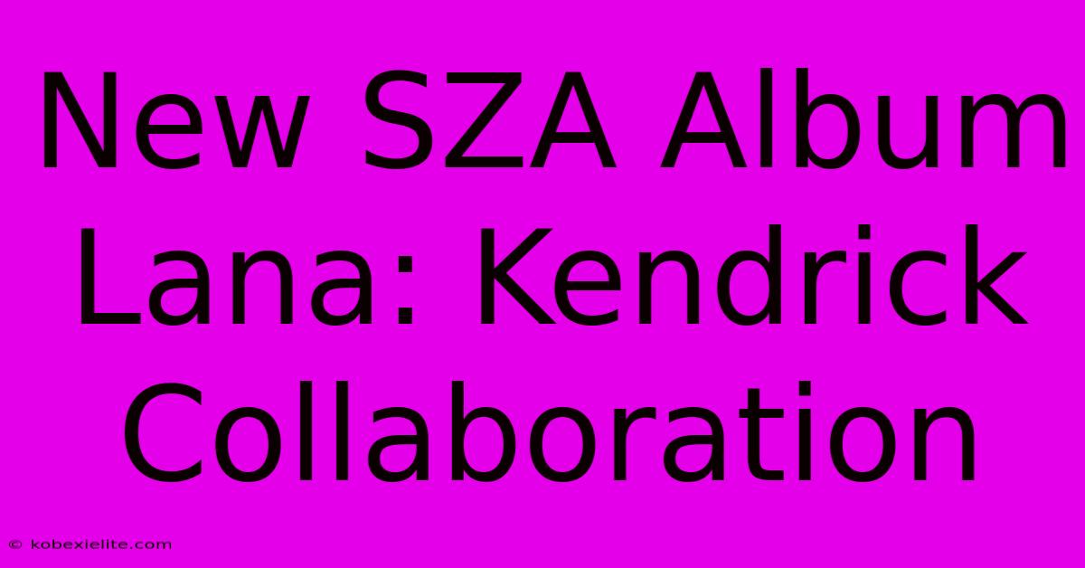 New SZA Album Lana: Kendrick Collaboration