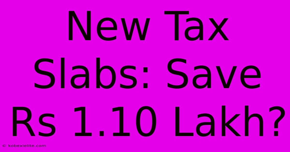 New Tax Slabs: Save Rs 1.10 Lakh?