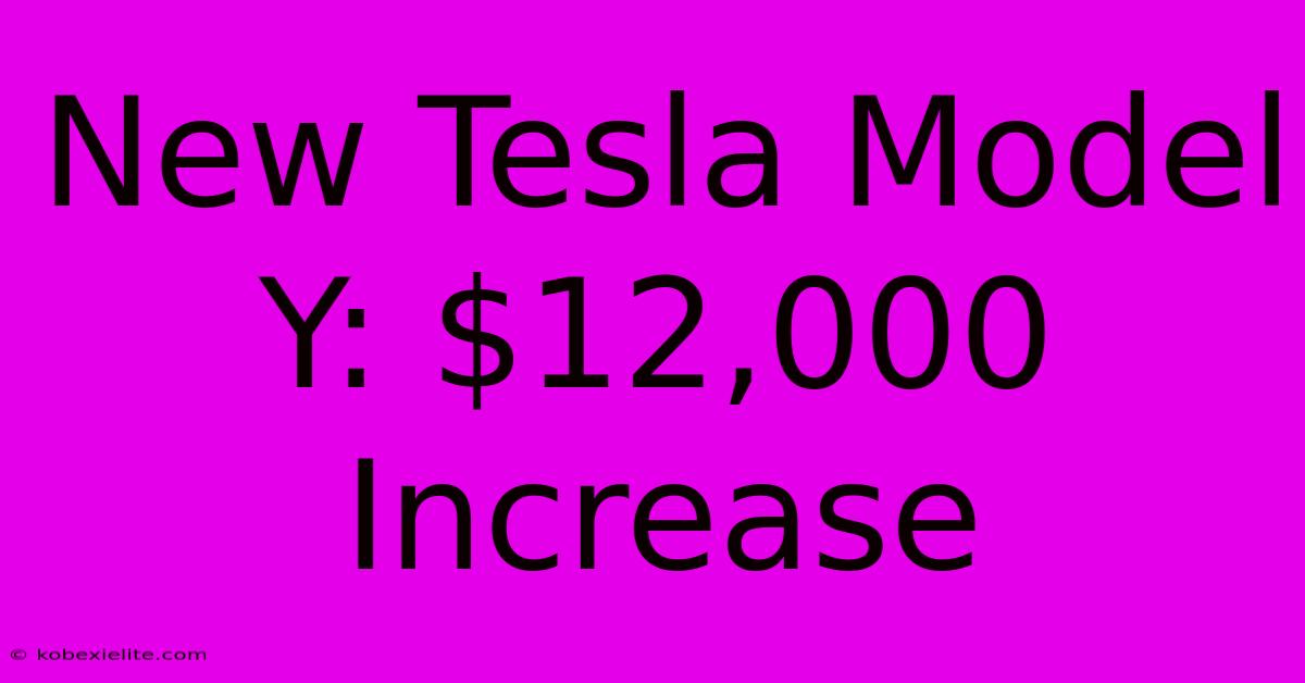 New Tesla Model Y: $12,000 Increase