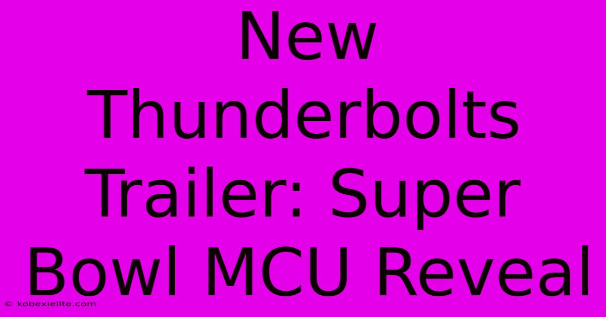 New Thunderbolts Trailer: Super Bowl MCU Reveal