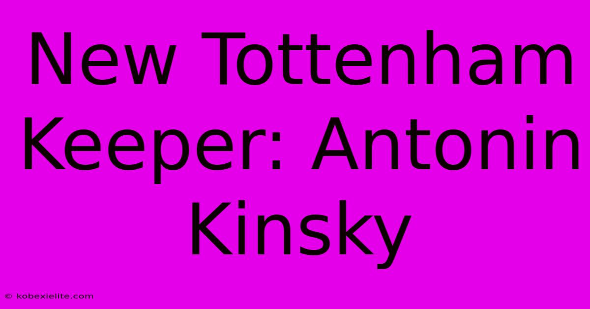 New Tottenham Keeper: Antonin Kinsky