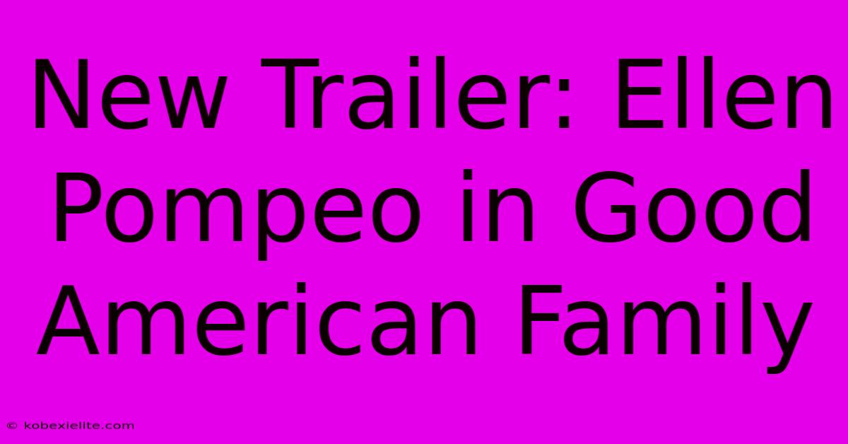 New Trailer: Ellen Pompeo In Good American Family