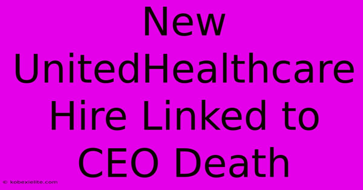 New UnitedHealthcare Hire Linked To CEO Death New UnitedHealthcare Hire Linked To CEO Death