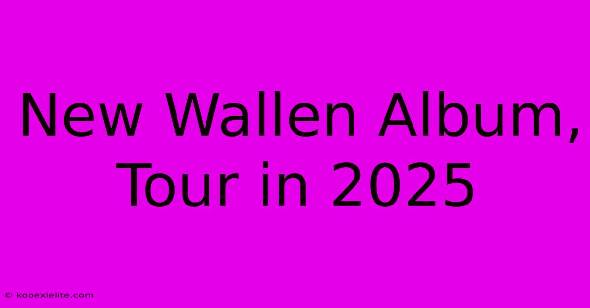 New Wallen Album, Tour In 2025