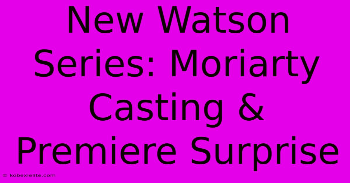 New Watson Series: Moriarty Casting & Premiere Surprise