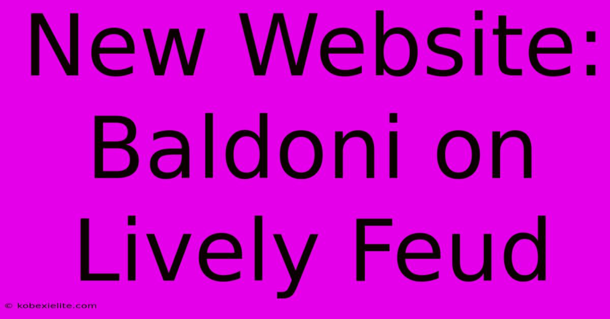 New Website: Baldoni On Lively Feud