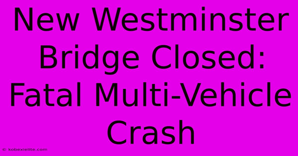 New Westminster Bridge Closed: Fatal Multi-Vehicle Crash