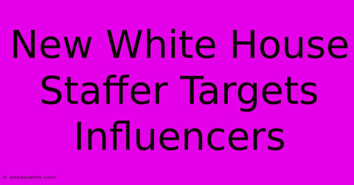 New White House Staffer Targets Influencers