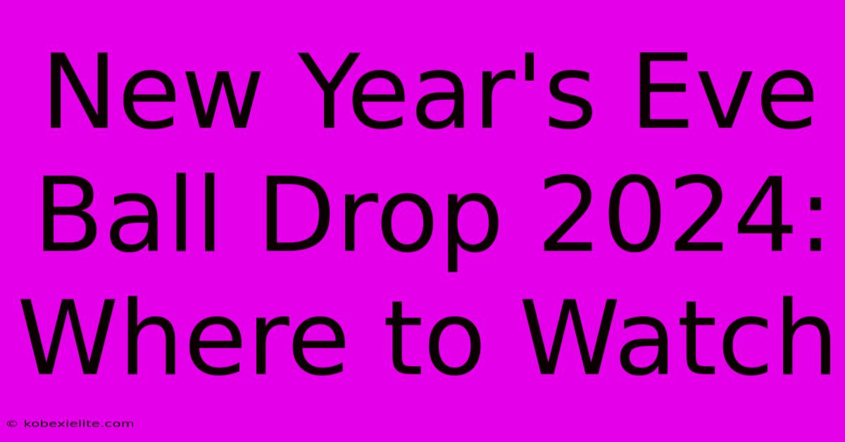 New Year's Eve Ball Drop 2024: Where To Watch