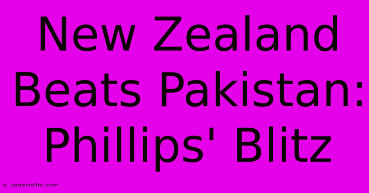 New Zealand Beats Pakistan: Phillips' Blitz