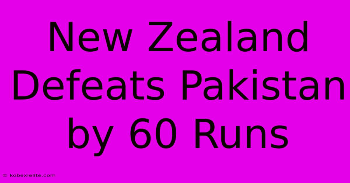 New Zealand Defeats Pakistan By 60 Runs