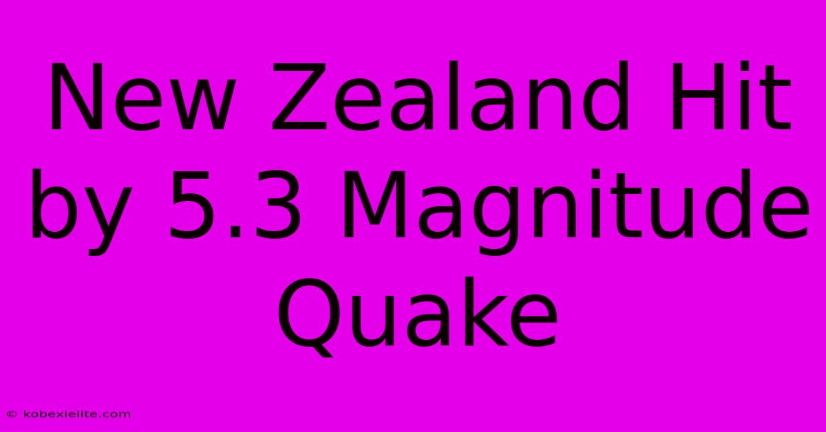 New Zealand Hit By 5.3 Magnitude Quake