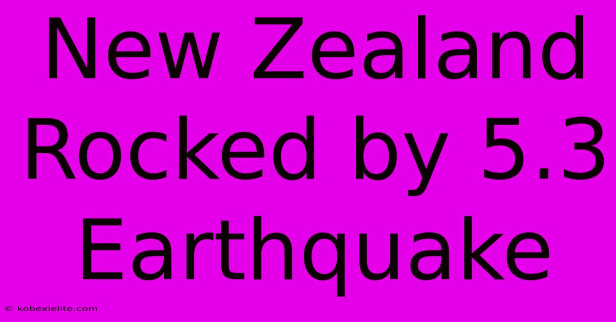 New Zealand Rocked By 5.3 Earthquake